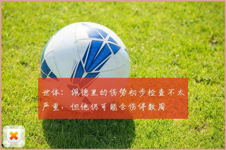 世体：佩德里的伤势初步检查不太严重，但他仍可能会伤停数周