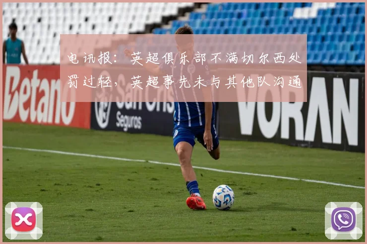 电讯报：英超俱乐部不满切尔西处罚过轻，英超事先未与其他队沟通